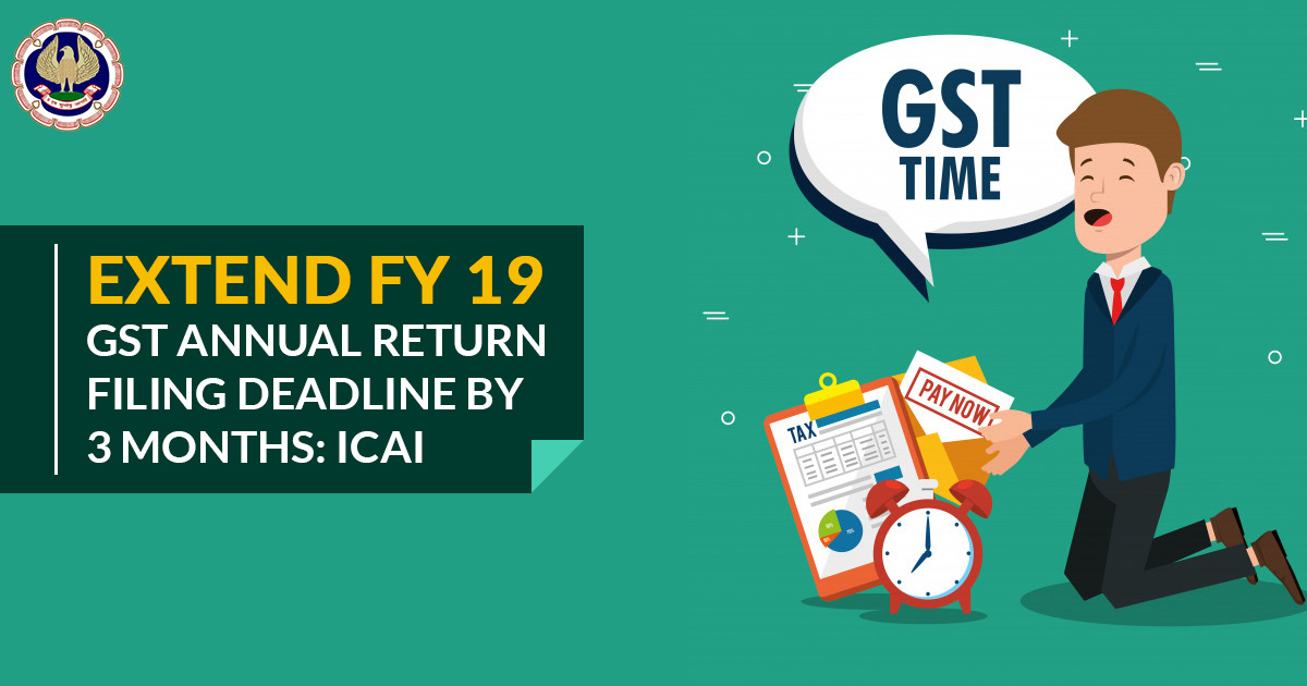 Extend FY 19 GST Annual Return Filing Deadline by 3 Months: ICAI
