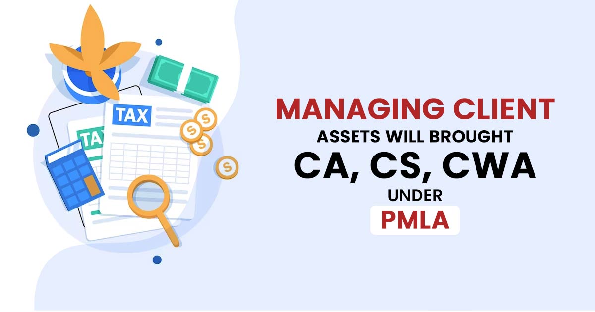 Managing Client Assets Will Brought CA, CS, CWA Under PMLA